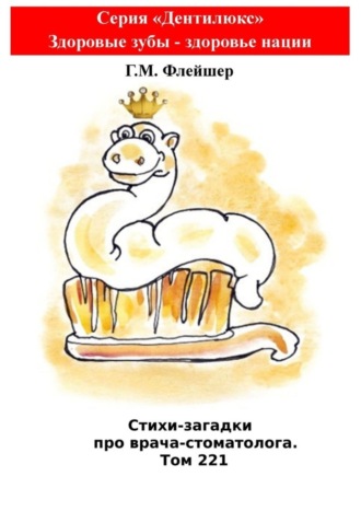 Г. М. Флейшер. Стихи-загадки про врача-стоматолога. Том 221. Серия «Дентилюкс». Здоровые зубы – здоровье нации