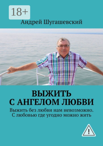 Андрей Шугашевский. Выжить с ангелом любви. Выжить без любви нам невозможно. С любовью где угодно можно жить