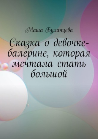 Маша Буланцева. Сказка о девочке-балерине, которая мечтала стать большой
