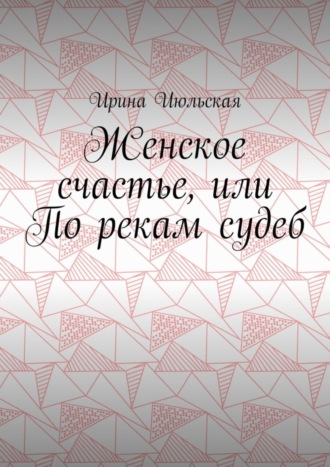 . Женское счастье, или По рекам судеб