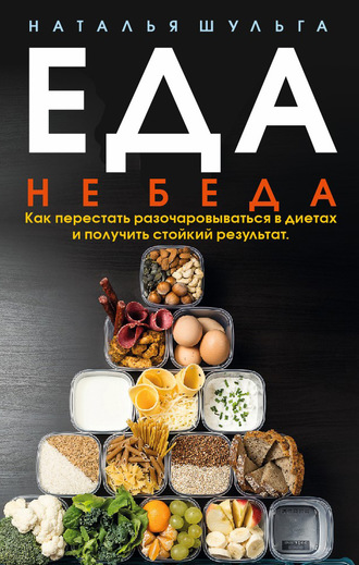 Наталья Шульга. Еда не беда. Как перестать разочаровываться в диетах и получить стойкий результат