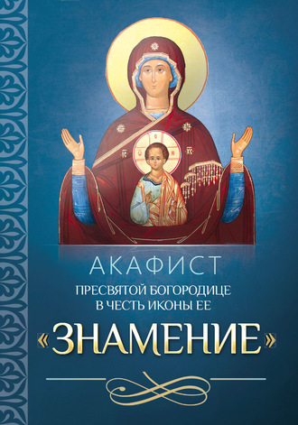 . Акафист Пресвятой Богородице в честь иконы Ее «Знамение»