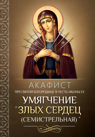 . Акафист Пресвятой Богородице в честь иконы Ее «Умягчение злых сердец» («Семистрельная»)