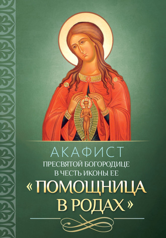 . Акафист Пресвятой Богородице в честь иконы Ее «Помощница в родах»