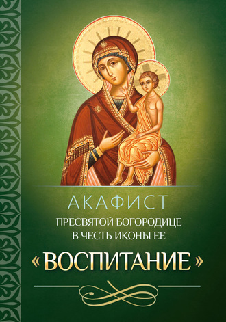 . Акафист Пресвятой Богородице в честь иконы Ее «Воспитание»