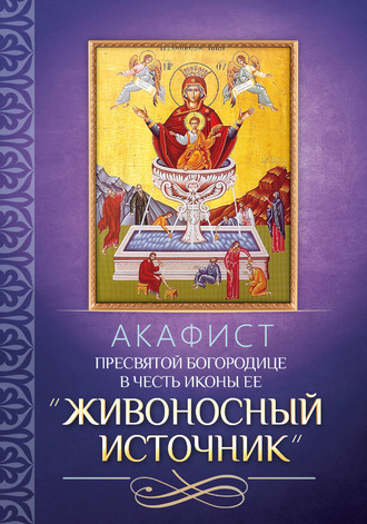 . Акафист Пресвятой Богородице в честь иконы Ее «Живоносный Источник»