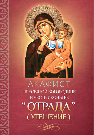. Акафист Пресвятой Богородице в честь иконы Ее «Отрада» («Утешение»)