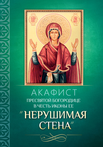 . Акафист Пресвятой Богородице в честь иконы Ее «Нерушимая Стена»