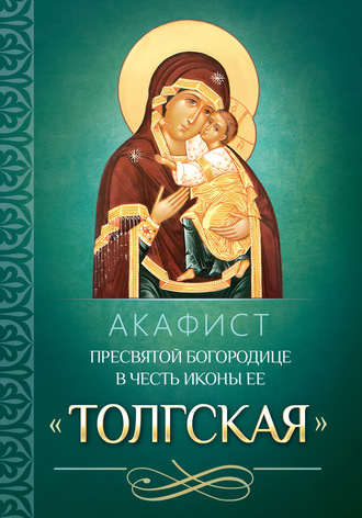 . Акафист Пресвятой Богородице в честь иконы Ее «Толгская»