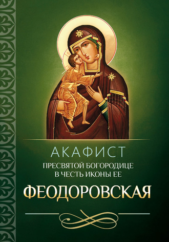 . Акафист Пресвятой Богородице в честь иконы Ее Феодоровская