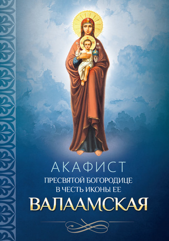 . Акафист Пресвятой Богородице в честь иконы Ее Валаамская