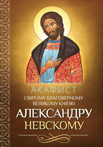 . Акафист святому благоверному великому князю Александру Невскому