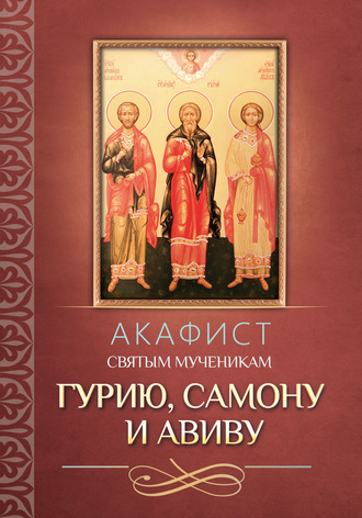 . Акафист святым мученикам Гурию, Самону и Авиву