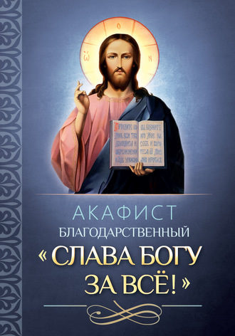 . Акафист благодарственный «Слава Богу за всё!»