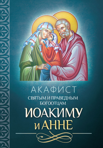 . Акафист святым и праведным Богоотцам Иоакиму и Анне
