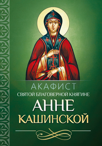 . Акафист святой благоверной княгине Анне Кашинской