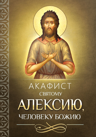 . Акафист святому Алексию, человеку Божию