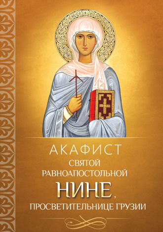 . Акафист святой равноапостольной Нине, просветительнице Грузии