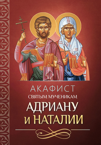 . Акафист святым мученикам Адриану и Наталии