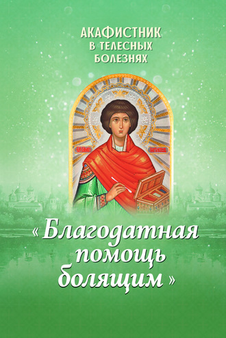 . Акафистник в телесных болезнях «Благодатная помощь болящим»
