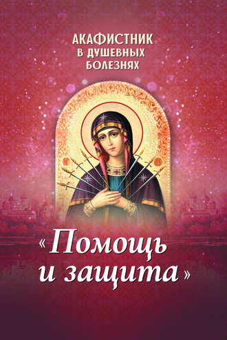 . Акафистник в душевных болезнях «Помощь и защита»