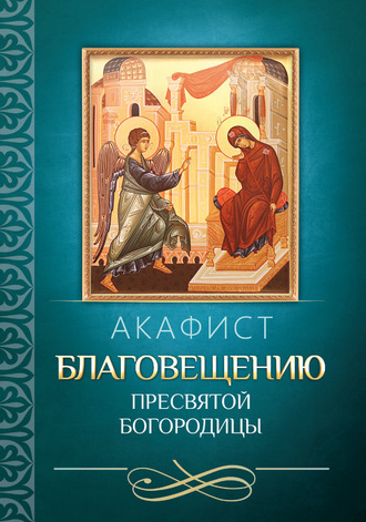 . Акафист Благовещению Пресвятой Богородицы