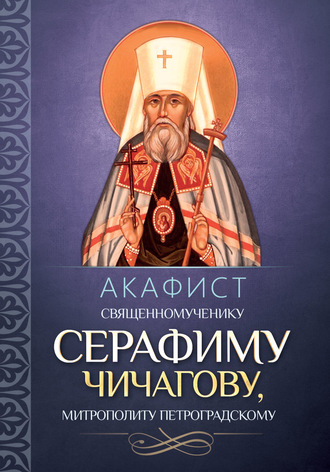 . Акафист священномученику Серафиму (Чичагову), митрополиту Петроградскому.