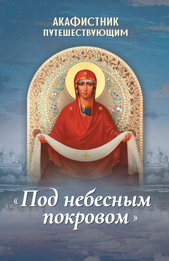 . Акафистник путешествующим «Под небесным покровом»