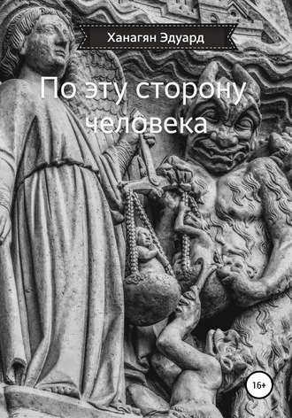Эдуард Вазгенович Ханагян. По эту сторону человека