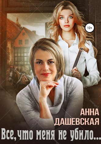 Анна Дашевская. Всё, что меня не убило…