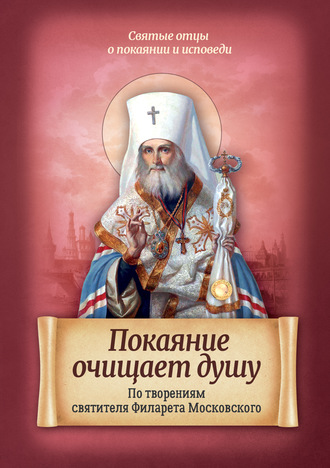 . Покаяние очищает душу. По творениям святителя Филарета Московского