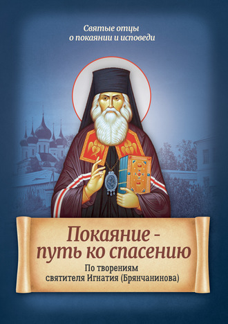 . Покаяние – путь ко спасению. По творениям святителя Игнатия (Брянчанинова)