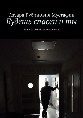 Эдуард Рубинович Мустафин. Будешь спасен и ты. Записки поюзанного врача – 3