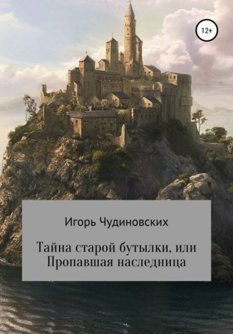 Игорь Владимирович Чудиновских. Тайна старой бутылки, или Пропавшая наследница