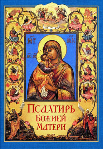 . Псалтирь Божией Матери. Христианские песнопения Приснодеве Марии Богородице, составленные по подобию псалмов Давида