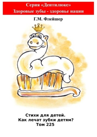 Г. М. Флейшер. Стихи для детей. Как лечат зубки детям? Том 225. Серия «Дентилюкс». Здоровые зубы – здоровье нации
