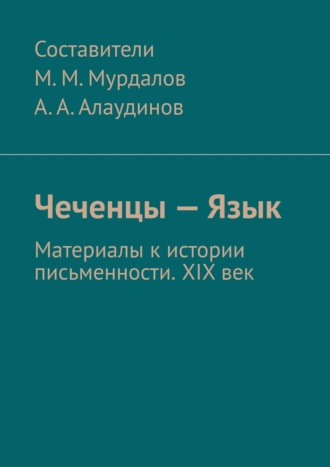 Абдула Аронович Алаудинов. Чеченцы – Язык. Материалы к истории письменности. XIX век