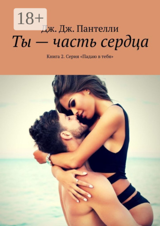 Дж. Дж. Пантелли. Ты – часть сердца. Книга 2. Серия «Падаю в тебя»