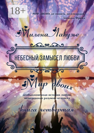Милена Лакузье. Небесный замысел любви. МИР ДВОИХ. Необыкновенная история любви, непознанная разумом человека. Книга четвёртая