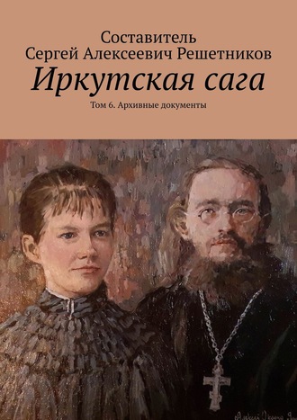 . Иркутская сага. Том 6. Архивные документы