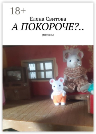 Елена Свитова. А покороче?.. Рассказы
