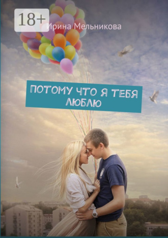 Ирина Мельникова. Потому что я тебя люблю