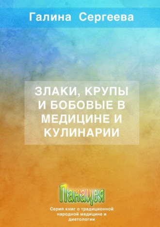 Галина Константиновна Сергеева. Злаки, крупы и бобовые в медицине и кулинарии