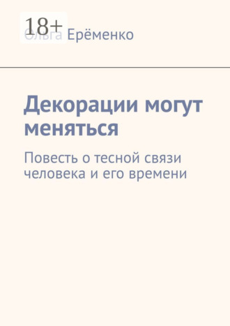 Ольга Ерёменко. Декорации могут меняться. Повесть о тесной связи человека и его времени