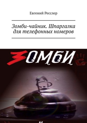 Евгений Владимирович Ресслер. Зомби-чайник. Шпаргалка для телефонных номеров