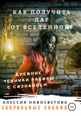 . Как получить дар от вселенной? Древние техники работы с сознанием