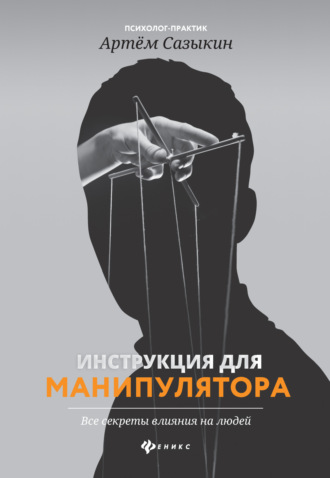 Артем Сазыкин. Инструкция для манипулятора. Все секреты влияния на людей