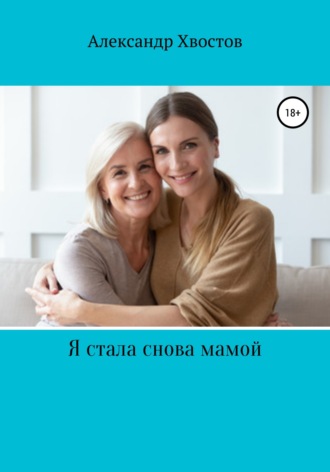 Александр Хвостов. Я стала снова мамой! Из записок одинокой женщины