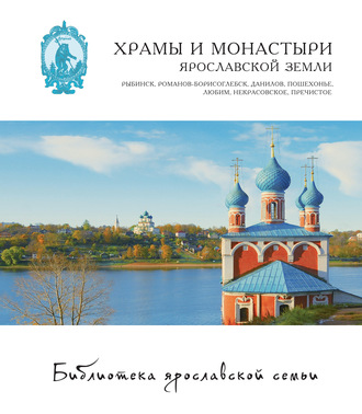 Коллектив авторов. Храмы и монастыри Ярославской земли. Рыбинск, Романов-Борисоглебск, Данилов, Пошехонье, Любим, Некрасовское, Пречистое