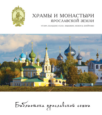 . Храмы и монастыри Ярославской земли: Углич, Большое Село, Мышкин, Некоуз, Брейтово
